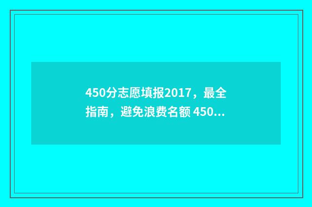 450分志愿填报2017，最全指南，避免浪费名额 450—480分可报考的高校