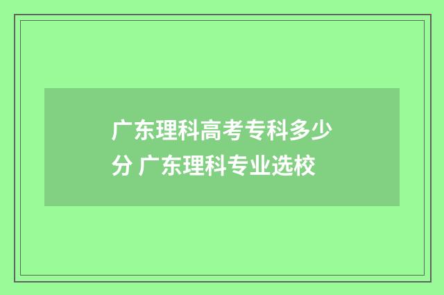 广东理科高考专科多少分 广东理科专业选校