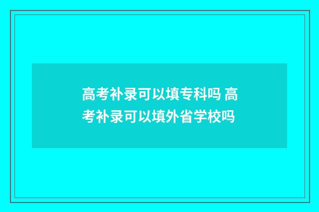 高考补录可以填专科吗 高考补录可以填外省学校吗