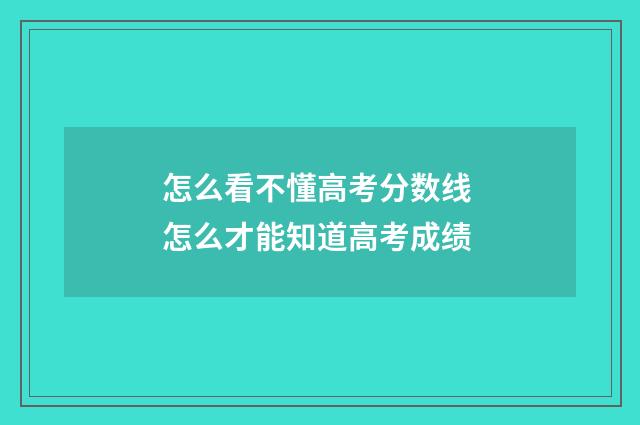 怎么看不懂高考分数线 怎么才能知道高考成绩