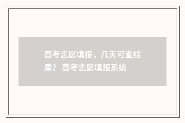 高考志愿填报，几天可查结果？ 高考志愿填报系统