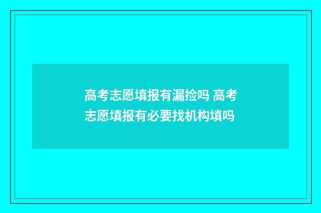 高考志愿填报有漏捡吗 高考志愿填报有必要找机构填吗