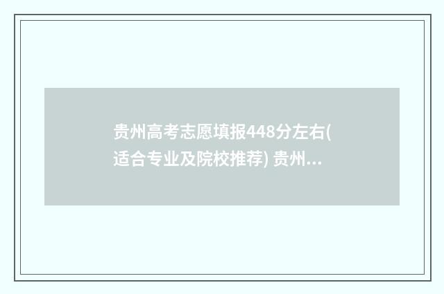 贵州高考志愿填报448分左右(适合专业及院校推荐) 贵州高考志愿填报时间和截止时间