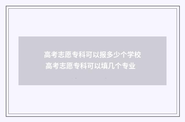 高考志愿专科可以报多少个学校 高考志愿专科可以填几个专业