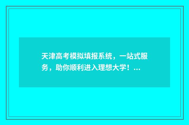 天津高考模拟填报系统，一站式服务，助你顺利进入理想大学！ 天津高考模拟填报怎么填