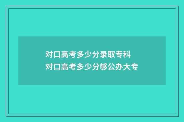 对口高考多少分录取专科 对口高考多少分够公办大专
