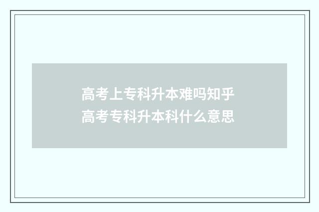 高考上专科升本难吗知乎 高考专科升本科什么意思