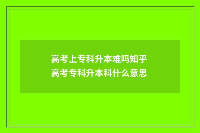 高考上专科升本难吗知乎 高考专科升本科什么意思