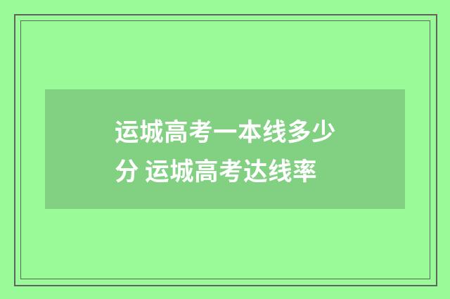 运城高考一本线多少分 运城高考达线率