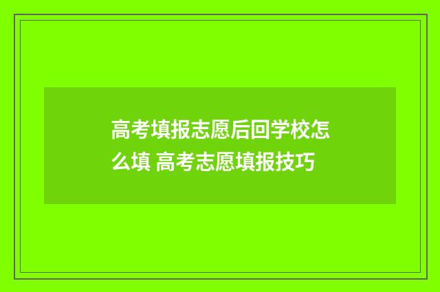 高考填报志愿后回学校怎么填 高考志愿填报技巧