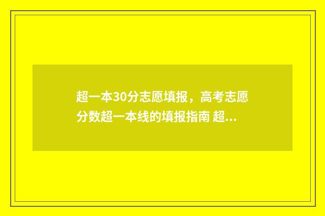 超一本30分志愿填报，高考志愿分数超一本线的填报指南 超一本线30分走一本还是二本
