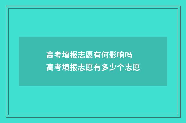 高考填报志愿有何影响吗 高考填报志愿有多少个志愿
