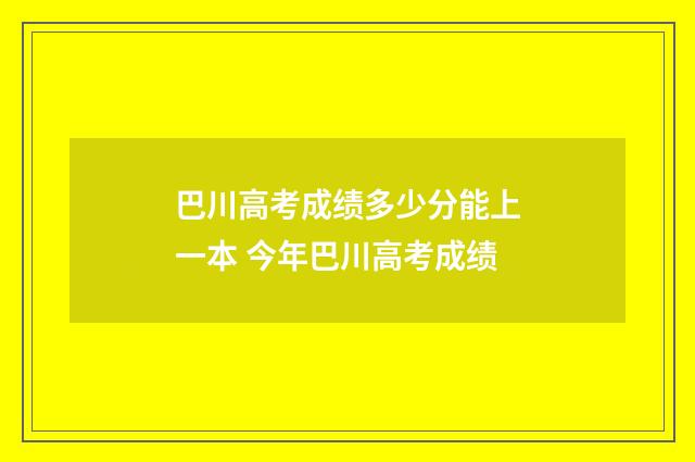 巴川高考成绩多少分能上一本 今年巴川高考成绩