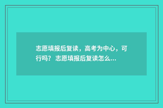 志愿填报后复读，高考为中心，可行吗？ 志愿填报后复读怎么填