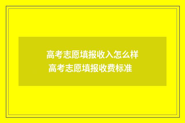 高考志愿填报收入怎么样 高考志愿填报收费标准