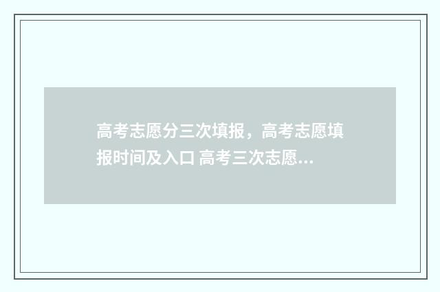 高考志愿分三次填报，高考志愿填报时间及入口 高考三次志愿有什么区别