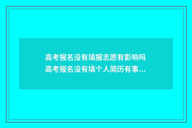 高考报名没有填报志愿有影响吗 高考报名没有填个人简历有事吗