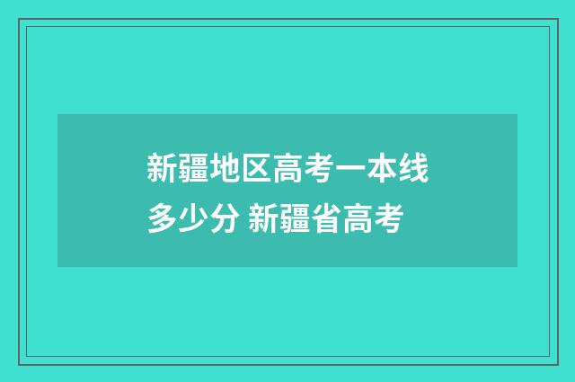 新疆地区高考一本线多少分 新疆省高考
