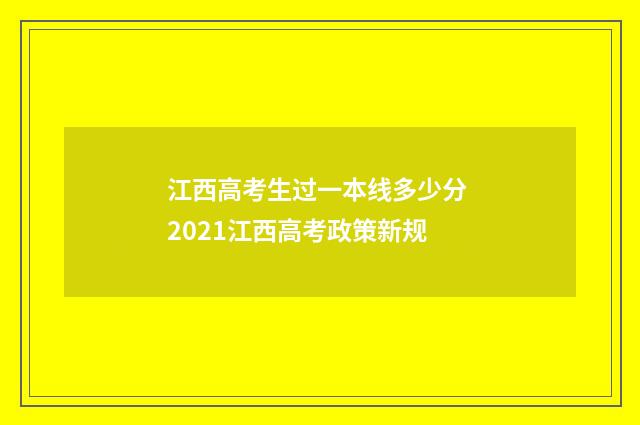 江西高考生过一本线多少分 2021江西高考政策新规