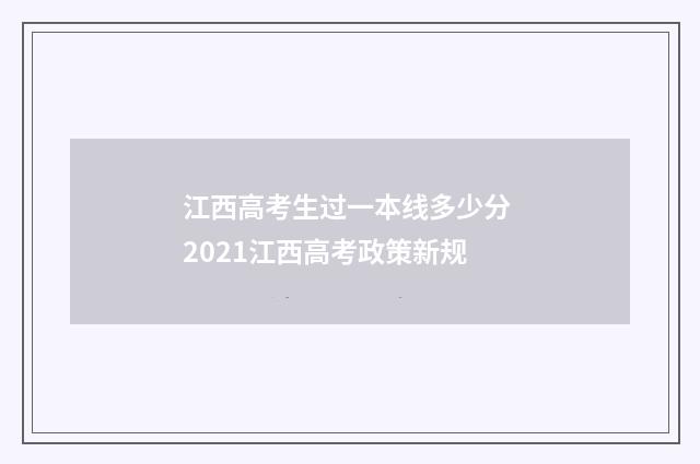 江西高考生过一本线多少分 2021江西高考政策新规