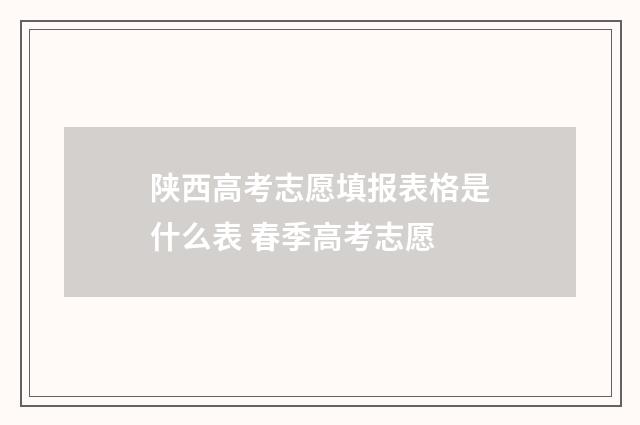 陕西高考志愿填报表格是什么表 春季高考志愿