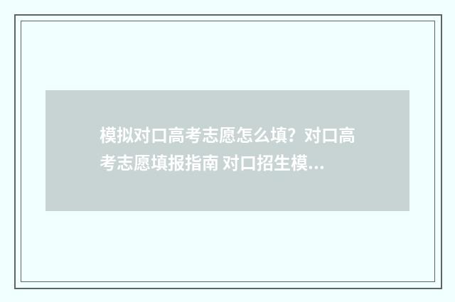 模拟对口高考志愿怎么填？对口高考志愿填报指南 对口招生模拟题