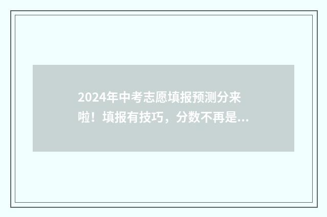 2024年中考志愿填报预测分来啦！填报有技巧，分数不再是难题 2024年中考志愿填报时间