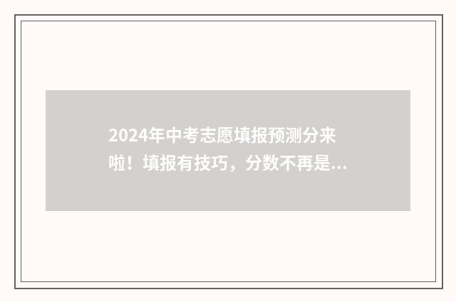2024年中考志愿填报预测分来啦！填报有技巧，分数不再是难题 2024年中考志愿填报时间