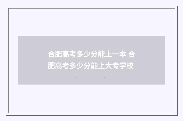 合肥高考多少分能上一本 合肥高考多少分能上大专学校