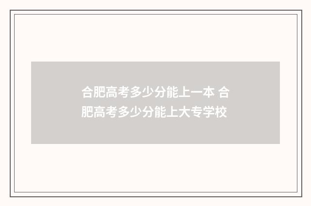 合肥高考多少分能上一本 合肥高考多少分能上大专学校