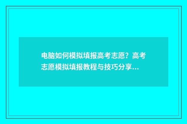 电脑如何模拟填报高考志愿？高考志愿模拟填报教程与技巧分享 电脑模拟怎么设置在哪