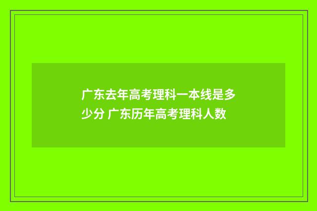 广东去年高考理科一本线是多少分 广东历年高考理科人数
