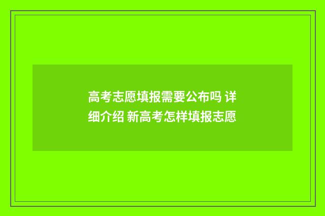高考志愿填报需要公布吗 详细介绍 新高考怎样填报志愿