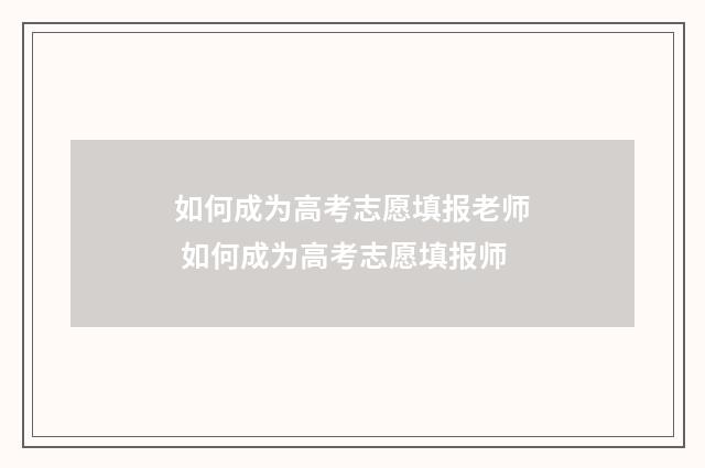 如何成为高考志愿填报老师 如何成为高考志愿填报师
