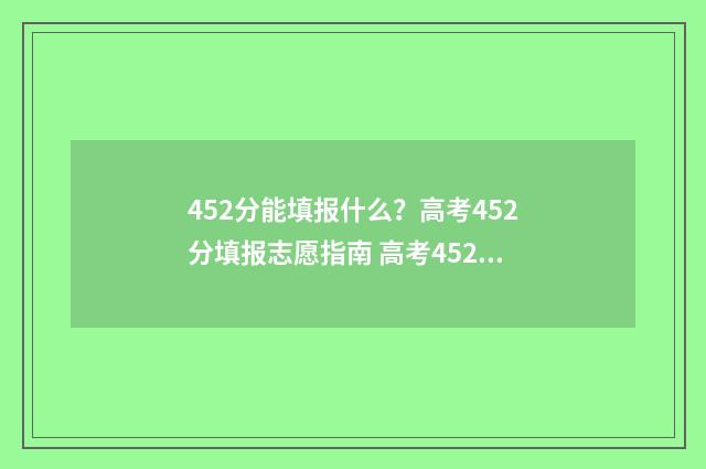 452分能填报什么？高考452分填报志愿指南 高考452分可以报读什么学校