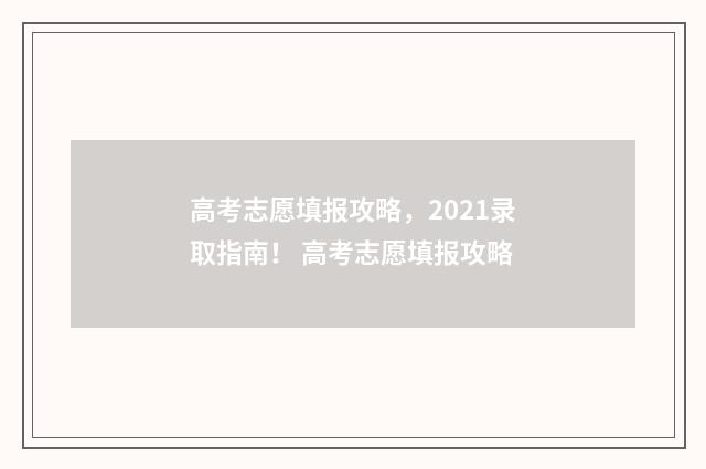 高考志愿填报攻略，2021录取指南！ 高考志愿填报攻略