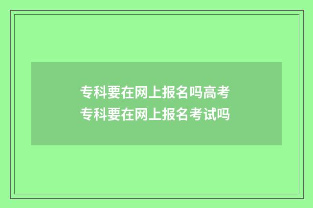 专科要在网上报名吗高考 专科要在网上报名考试吗