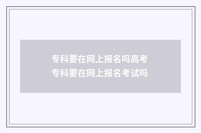 专科要在网上报名吗高考 专科要在网上报名考试吗
