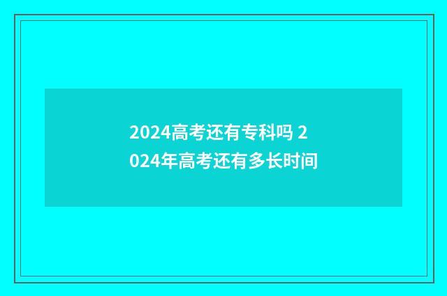 2024高考还有专科吗 2024年高考还有多长时间