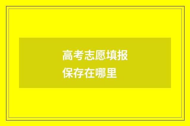高考志愿填报保存在哪里