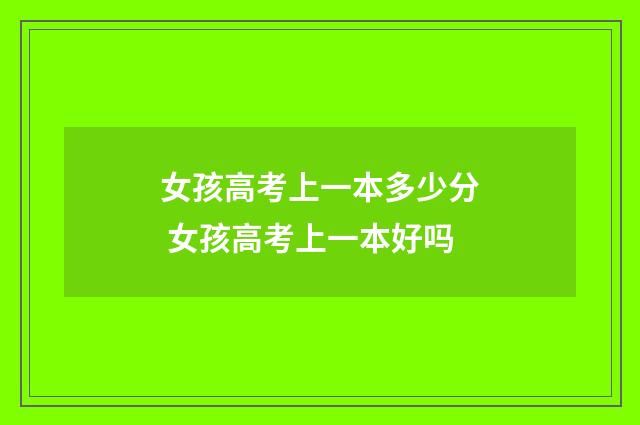 女孩高考上一本多少分 女孩高考上一本好吗