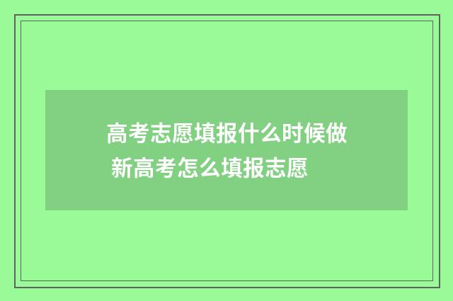 高考志愿填报什么时候做 新高考怎么填报志愿