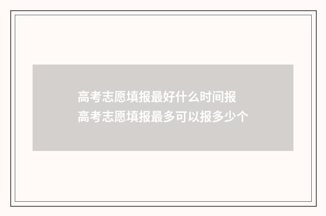 高考志愿填报最好什么时间报 高考志愿填报最多可以报多少个