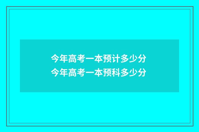 今年高考一本预计多少分 今年高考一本预科多少分