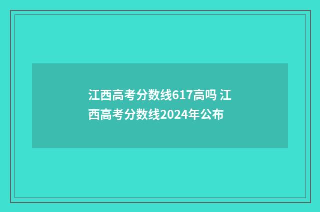 江西高考分数线617高吗 江西高考分数线2024年公布