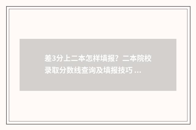 差3分上二本怎样填报？二本院校录取分数线查询及填报技巧 差三本2分 可以报三本吗