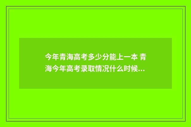 今年青海高考多少分能上一本 青海今年高考录取情况什么时候出来