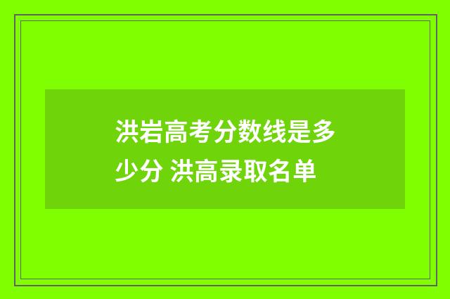 洪岩高考分数线是多少分 洪高录取名单