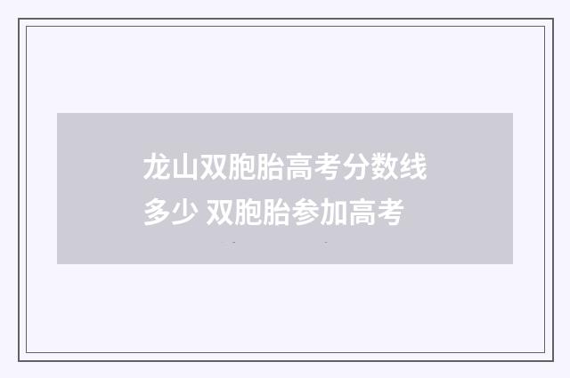 龙山双胞胎高考分数线多少 双胞胎参加高考