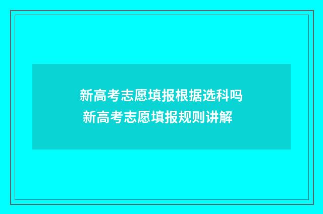 新高考志愿填报根据选科吗 新高考志愿填报规则讲解